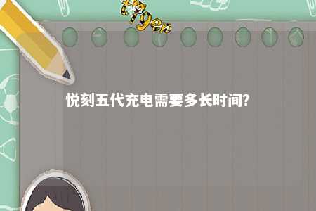 悦刻五代充电需要多长时间
？ 